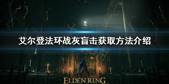 艾尔登法环战灰盲击如何获得 艾尔登法环战斗系统