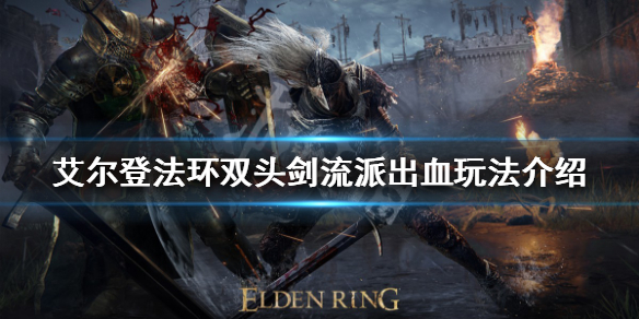 艾尔登法环双头剑流派怎么玩 艾尔登法环剑风传奇