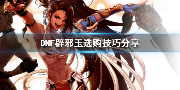 DNF辟邪玉怎么选（dnf辟邪玉怎么选择属性）