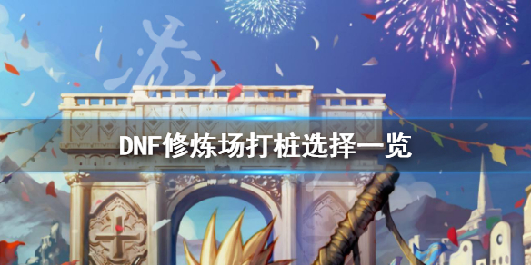 DNF修炼场打桩怎么选择 dnf修炼场打桩统计伤害在哪