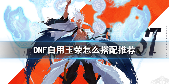 DNF自用玉荣怎么搭配（dnf高阶玉荣搭配）