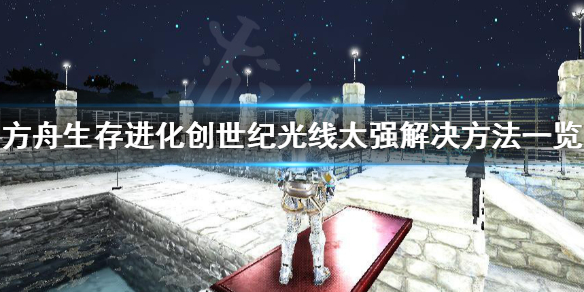 方舟生存进化创世纪光线太强怎么办（方舟生存进化创世纪为什么不能飞）