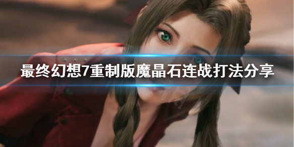 最终幻想7重制版魔晶石连战怎么打 最终幻想7重制版怎么战斗
