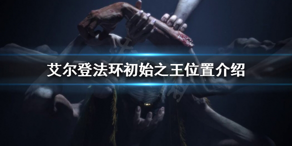 艾尔登法环初始之王在哪 艾尔登法环初始之王在哪里