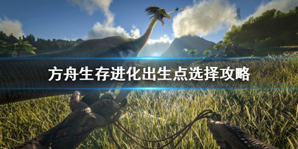 方舟生存进化出生点选哪里 方舟生存进化新手出生点选择