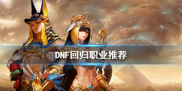 DNF回归玩什么职业好（dnf刚回归的玩家应该干什么）