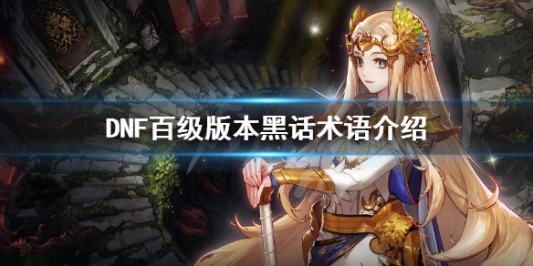 DNF百级版本黑话有哪些 dnf一百级版本