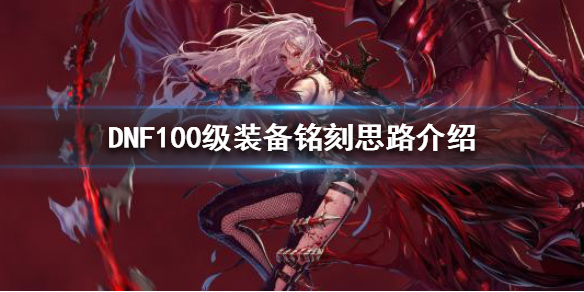 DNF100级怎么装备铭刻 dnf100级史诗铭刻规则