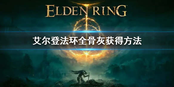 艾尔登法环全骨灰获得方法（艾尔登法环攻略）