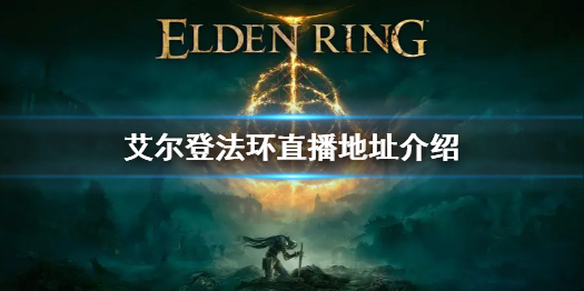 艾尔登法环直播地址介绍（艾尔登法环官网）