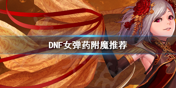 DNF女弹药怎么附魔（dnf女弹药附魔什么宝珠）