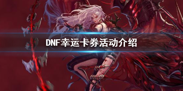 DNF幸运卡券怎么玩（dnf集卡活动幸运勇士怎么搞）
