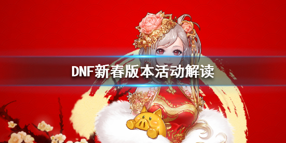 DNF新春版本活动解读 dnf春节版本活动