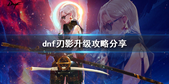 dnf刃影升级攻略分享（地下城刃影升级攻略）