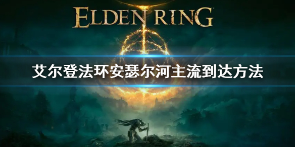 艾尔登法环安瑟尔河主流到达方法（艾尔登法环攻略）