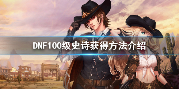 DNF100级史诗怎么获得 dnf100级史诗怎么快速获得