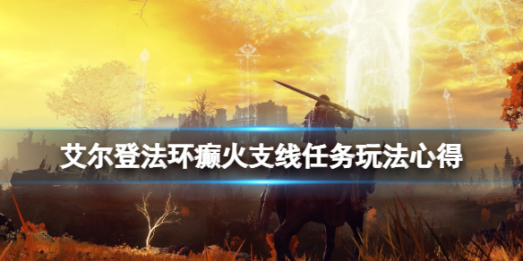 艾尔登法环癫火支线任务玩法心得（艾尔登法环剧情）