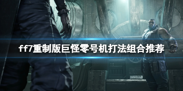 ff7重制版巨怪零号机打法组合推荐（最终幻想7重制版傲慢巨怪零号机）
