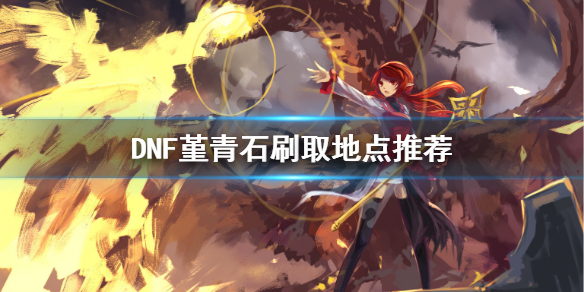 DNF堇青石怎么刷（dnf哪里刷堇青石）