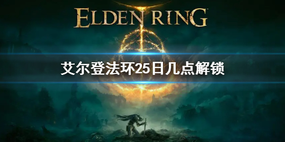 艾尔登法环25日几点解锁(艾尔登法环攻略)