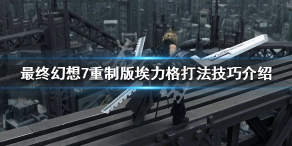 最终幻想7重制版埃力格打法技巧介绍 最终幻想7重制版操作技巧