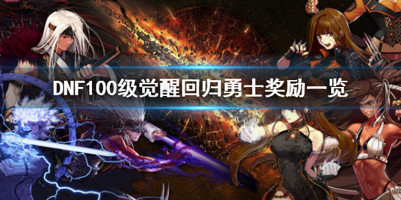 DNF100级觉醒回归勇士奖励有哪些 DNF100级觉醒