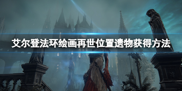 艾尔登法环绘画再世地点在哪 艾尔登法环百度百科