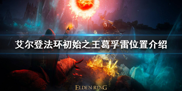 艾尔登法环葛孚雷在哪 艾尔登法环什么时候