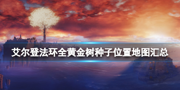 艾尔登法环全黄金树种子位置地图汇总 黄金种子有多少个 宁姆格福