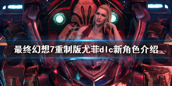 最终幻想7重制版尤菲dlc新角色介绍 最终幻想7尤菲dlc