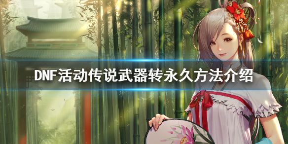 DNF100级活动传说武器怎么转永久（dnf100级传说武器在哪里换）