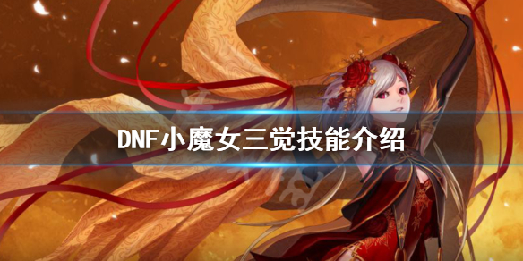 DNF小魔女三觉技能是什么（dnf小魔女三觉输出加点）