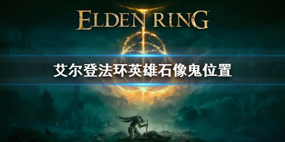 艾尔登法环英雄石像鬼位置 艾尔登法环在哪玩