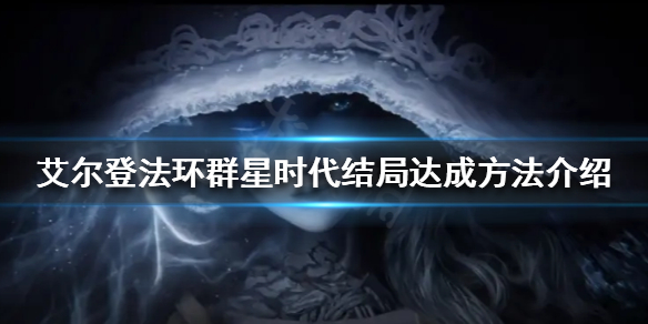 艾尔登法环群星时代结局如何达成 艾尔登法环讲的是什么