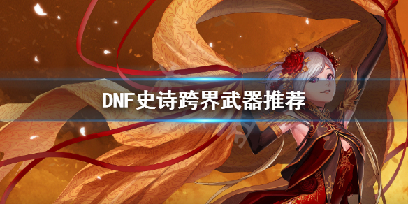DNF史诗跨界怎么选（dnf史诗跨界要求）