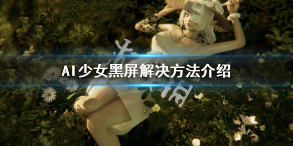 AI少女黑屏怎么办 AI少女黑屏