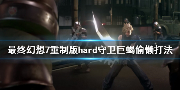 最终幻想7重制版守卫巨蝎怎么打（最终幻想7重制版 守卫巨蝎）