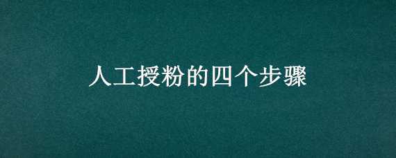 人工授粉的四个步骤（人工授粉的四个步骤高中）