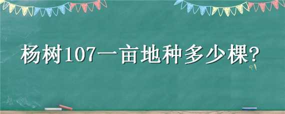 杨树107一亩地种多少棵 杨树107一亩地种多少棵呢