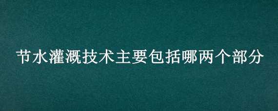 节水灌溉技术主要包括哪两个部分