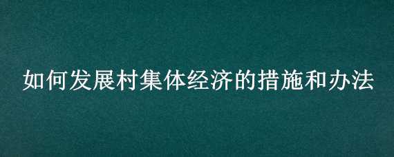 如何发展村集体经济的措施和办法