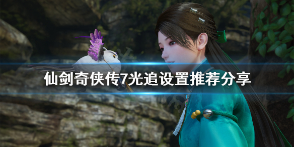 仙剑奇侠传7光追怎么设置 仙剑奇侠传7光追怎么设置最好