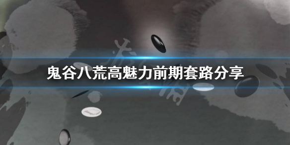 鬼谷八荒高魅力前期怎么玩 鬼谷八荒高魅力前期怎么玩的