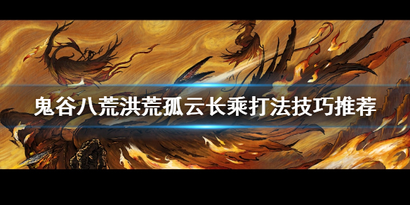 鬼谷八荒洪荒孤云长乘怎么打 鬼谷八荒长乘在哪