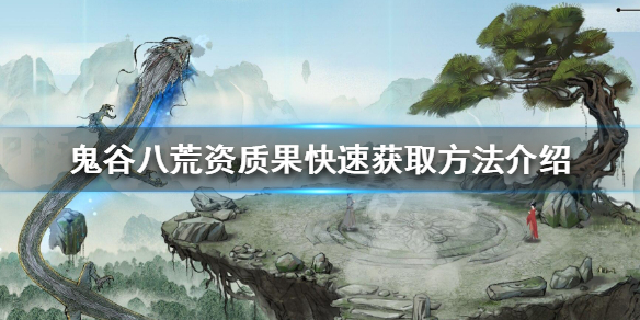 鬼谷八荒资质果怎么获得 鬼谷八荒资质果子怎么刷
