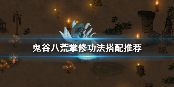 鬼谷八荒掌修功法怎么搭配(鬼谷八荒掌修武法入门)