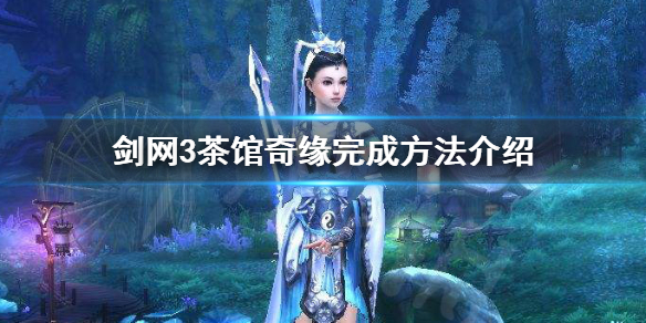 剑网3茶馆奇缘如何完成(剑网3茶馆奇缘攻略)