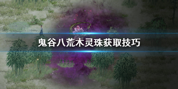 鬼谷八荒木灵珠怎么获取 鬼谷八荒木灵珠怎么获取最快
