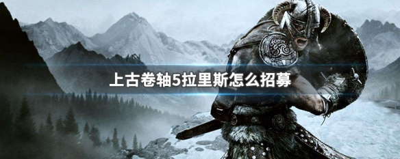 上古卷轴5拉里斯怎么招募（上古卷轴5拉里斯在哪招募）