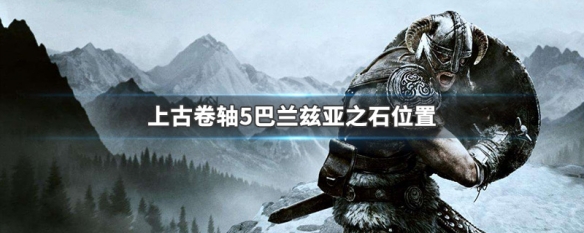 上古卷轴5巴兰兹亚之石位置 上古卷轴5巴兰兹亚之石位置传送